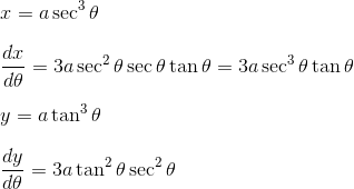 \\ x = a \sec^{3} \theta \\\\\ \frac{dx}{d\theta} = 3a \sec^2 \theta \sec \theta \tan \theta = 3a \sec^3 \theta \tan \theta \\ \\ y = a \tan^{3} \theta \\\\ \frac{dy}{d\theta} = 3a \tan^2 \theta \sec^2 \theta