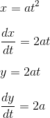 \\ x = at^{2} \\\\\ \frac{dx}{dt} = 2at \\\\ y = 2at\\\\ \frac{dy}{dt} = 2a \\\\