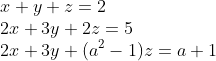 \\ x + y +z =2 \\ 2x + 3y + 2z = 5 \\ 2x+ 3y + (a^2 -1)z = a +1