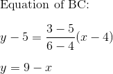 \\$ Equation of BC:$ \\\\ {y-5}= \frac{3-5}{6-4}(x-4) \\\\ y = 9-x