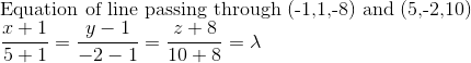 \\$Equation of line passing through (-1,1,-8) and (5,-2,10) $ \\ \frac{x+1}{5+1} = \frac{y-1}{-2-1}=\frac{z+8}{10+8} = \lambda