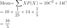 \\$Mean$ = \sum XP(X) = 10C^2 + 14C \\ =10 \times \frac{1}{25} + 14 \times \frac{1}{5} \\\\ = \frac{16}{5}