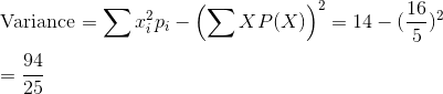\\$Variance $ = \sum x_{i}^{2} p_{i} - \left(\sum XP(X)\right)^2 = 14 - (\frac{16}{5})^2 \\\\ = \frac{94}{25}