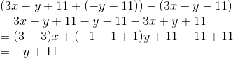 \\( 3x - y + 11 + ( - y - 11 ) ) - ( 3x - y - 11 ) \\= 3x - y + 11 - y - 11 - 3x + y + 11 \\= ( 3 - 3 )x + ( -1 - 1 + 1)y + 11 - 11 + 11 \\= -y + 11