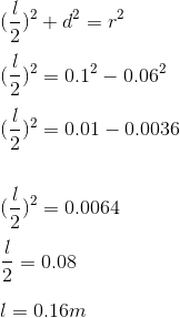 \\(\frac{l}{2})^{2}+d^{2}=r^{2}\\ \\(\frac{l}{2})^{2}=0.1^{2}-0.06^{2}\\ \\(\frac{l}{2})^{2}=0.01-0.0036\\ \\\\(\frac{l}{2})^{2}=0.0064\\ \\\frac{l}{2}=0.08\\ \\l=0.16m