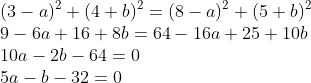 \\(3-a)^2+(4+b)^2=(8-a)^2+(5+b)^2\\9-6a+16+8b=64-16a+25+10b\\10a-2b-64=0\\5a-b-32=0