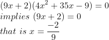 \\(9x+2)(4x^2+35x-9)=0\\implies\ (9x+2)=0\\that\ is \ x=\frac{-2}{9}