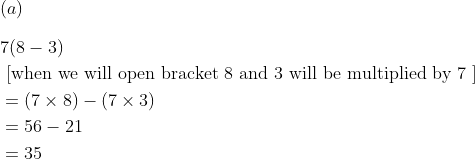 \\(a) \\\\ \begin{aligned} &7(8-3)\\ &\text { [when we will open bracket } 8 \text { and } 3 \text { will be multiplied by } 7 \text { ] }\\ &=(7 \times 8)-(7 \times 3)\\ &=56-21\\ &=35 \end{aligned}