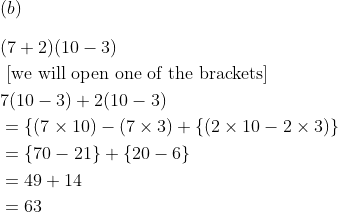 \\(b) \\\\ \begin{aligned} &(7+2)(10-3)\\ &\text { [we will open one of the brackets] }\\ &7(10-3)+2(10-3)\\ &=\{(7 \times 10)-(7 \times 3)+\{(2 \times 10-2 \times 3)\}\\ &=\{70-21\}+\{20-6\}\\ &=49+14\\ &=63 \end{aligned}
