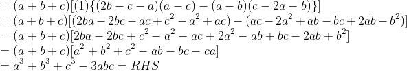 \\= (a + b+ c)[(1)\{(2b-c-a)(a-c)-(a-b)(c-2a-b)\}]\\ =(a+b+c)[(2ba -2bc -ac + c^2 -a^2 + ac)- (ac-2a^2+ab-bc+2ab -b^2)] \\= (a+b+c)[2ba -2bc +c^2 -a^2-ac +2a^2 -ab +bc -2ab +b^2] \\= (a+b+c)[a^2 +b^2 +c^2 -ab-bc-ca] \\ = a^3 +b^3 +c^3 - 3abc = RHS
