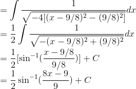 \\= \int \frac{1}{\sqrt{-4[(x-9/8)^2-(9/8)^2]}}dx\\ =\frac{1}{2}\int \frac{1}{\sqrt{-(x-9/8)^2+(9/8)^2}}dx\\ =\frac{1}{2}[\sin^{-1}(\frac{x-9/8}{9/8})]+C\\ =\frac{1}{2}\sin^{-1}(\frac{8x-9}{9})+C