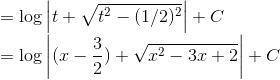 \\= \log \left | t+\sqrt{t^2-(1/2)^2} \right |+C\\ = \log \left | (x-\frac{3}{2})+\sqrt{x^2-3x+2} \right |+C