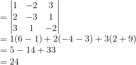 \\=\begin{vmatrix} 1 &-2 &3 \\ 2& -3& 1\\ 3&1 &-2 \end{vmatrix}\\=1(6-1)+2(-4-3)+3(2+9)\\=5-14+33\\=24