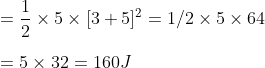 \\=\frac{1}{2} \times 5 \times [ 3+5] ^2 = 1/2 \times 5 \times 64\\ \\ =5 \times 32 = 160 J