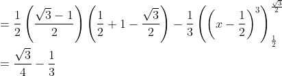 \\=\frac{1}{2}\left(\frac{\sqrt{3}-1}{2}\right)\left(\frac{1}{2}+1-\frac{\sqrt{3}}{2}\right)-\frac{1}{3}\left(\left(x-\frac{1}{2}\right)^{3}\right)_{\frac{1}{2}}^{\frac{\sqrt{3}}{2}}\\=\frac{\sqrt3}{4}-\frac{1}{3}