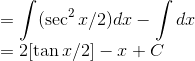 \\=\int (\sec^2x/2)dx-\int dx\\ = 2[\tan x/2]-{x}+C
