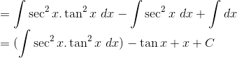 \\=\int \sec^2x.\tan^2x\ dx-\int\sec^2x\ dx+\int dx\\ =(\int \sec^2x.\tan^2x\ dx)-\tan x+x+C\\