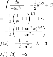\\=\int\frac{du}{-6u^{2/3}}=-\frac{1}{2 }u^{1/3}+C\\\\=-\frac{1}{2}\left ( \frac{1}{t^6}+1 \right )^{1/3}+C\\\\=-\frac{1}{2}\left ( \frac{(1+\sin^6x)^{1/3}}{\sin^2x} \right )\\\\f(x)=-\frac{1}{2}\frac{1}{\sin^2x}\;\;\;\lambda=3\\\\\lambda f(\pi/3)=-2