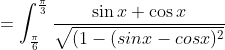 \\=\int_\frac{\pi}{6}^\frac{\pi}{3} \frac{\sin x + \cos x }{\sqrt{(1-(sinx-cosx)^2}}
