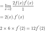\\=\lim_{x\rightarrow 2}\frac{2f(x)f^{'}(x)}{1}\\\\\:=2(x).f^{'}(x)\\\\\:2 \times 6\times f^{'}(2)=12f^{'}(2)