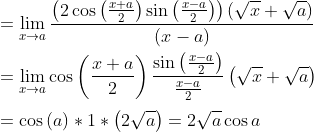 \\=\mathop{\lim }_{x \rightarrow a}\frac{ \left( 2\cos \left( \frac{x+a}{2} \right) \sin \left( \frac{x-a}{2} \right) \right) \left( \sqrt {x}+\sqrt {a} \right) }{ \left( x-a \right) } \\ \\ =\mathop{\lim }_{x \rightarrow a}\cos \left( \frac{x+a}{2} \right) \frac{\sin \left( \frac{x-a}{2} \right) }{\frac{x-a}{2}} \left( \sqrt {x}+\sqrt {a} \right) \\ \\ =\cos \left( a \right) *1 * \left( 2\sqrt {a} \right) =2\sqrt {a}\cos a \\ \\