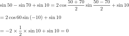 \\\\ \sin 50 - \sin 70+\sin 10=2\cos \frac{50+70}{2}\sin \frac{50 - 70}{2}+\sin 10 \\\\ =2\cos 60\sin \left( - 10 \right) +\sin 10 \\\\ = - 2 \times \frac{1}{2} \times \sin 10+\sin 10=0 \\\\