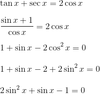 \\\\ \tan x+\sec x=2\cos x \\\\ \frac{\sin x+1}{\cos x}=2\cos x \\\\ 1+\sin x - 2\cos ^{2}x=0 \\\\ 1+\sin x - 2+2\sin ^{2}x=0 \\\\ 2\sin ^{2}x+\sin x - 1=0 \\\\