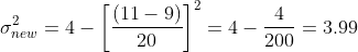 \\\\\sigma_{new}^2=4-\left [\frac{(11-9)}{20} \right ]^2=4-\frac{4}{200}=3.99