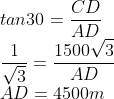 \\\\tan30=\frac{CD}{AD}\\\frac{1}{\sqrt{3}}=\frac{1500\sqrt{3}}{AD}\\AD=4500m