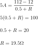 \\\5A=\frac{112-12}{0.5+R}\\\\5(0.5+R)=100\\\\0.5+R=20\\\\R=19.5\Omega