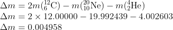 \\\Delta m=2m(_{6}^{12}\textrm{C})-m(_{10}^{20}\textrm{Ne})-m(_{2}^{4}\textrm{He})\\ \Delta m=2\times 12.00000-19.992439-4.002603\\ \Delta m=0.004958
