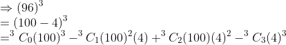 \\\Rightarrow (96)^3\\=(100-4)^3\\=^3C_0(100)^3-^3C_1(100)^2(4)+^3C_2(100)(4)^2-^3C_3(4)^3