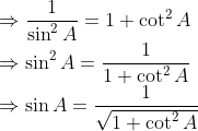 \\\Rightarrow \frac{1}{\sin^2A}= 1+\cot^2A\\ \Rightarrow\sin^2A = \frac{1}{1+\cot^2A}\\ \Rightarrow \sin A = \frac{1}{\sqrt{1+\cot^2A}}