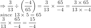 \\\Rightarrow \frac{3}{13}\div \left (\frac{-4}{65} \right ) = \frac{3}{13}\times\frac{65}{-4} = \frac{3\times65}{13\times-4} \\since\ 13\times5=65 \\\ \frac{3}{13}\times\frac{65}{-4} =\frac{15}{-4}
