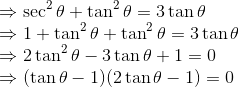 \\\Rightarrow \sec^2\theta + \tan^2\theta = 3\tan\theta\\\Rightarrow 1 + \tan^2\theta + \tan^2\theta = 3\tan\theta\\\Rightarrow 2\tan^2\theta -3\tan\theta +1 = 0 \\ \Rightarrow (\tan\theta -1)(2\tan\theta -1) = 0