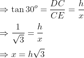 \\\Rightarrow \tan 30^o = \frac{DC}{CE} = \frac{h}{x}\\\\\Rightarrow \frac{1}{\sqrt{3}}= \frac{h}{x}\\\\\Rightarrow x=h\sqrt{3}
