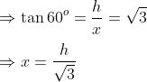 \\\Rightarrow \tan 60^o = \frac{h}{x}=\sqrt{3}\\\\\Rightarrow x= \frac{h}{\sqrt{3}}