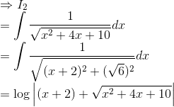 \\\Rightarrow I_2\\ =\int \frac{1}{\sqrt{x^2+4x+10}}dx \\ =\int \frac{1}{\sqrt{(x+2)^2+(\sqrt{6})^2}}dx\\ =\log \left | (x+2)+\sqrt{x^2+4x+10} \right |