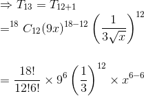 \\\Rightarrow T_{13}= T_{12+1}\\=^{18}C_{12}(9x)^{18-12}\left(\frac{1}{3\sqrt{x}}\right)^{12}\\ \\ \\=\frac{18!}{12!6!}\times9^{6}\left ( \frac{1}{3} \right )^{12}\times x^{6-6}