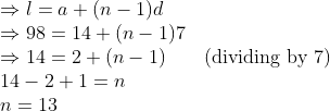 \\\Rightarrow l = a + (n-1)d\\ \Rightarrow 98 = 14 + (n-1)7 \\ \Rightarrow 14 = 2 + (n-1)\qquad (\text{dividing by }7)\\ 14-2+1 = n \\ n = 13