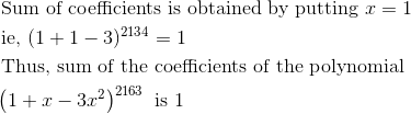 \\\begin{aligned} &\text { Sum of coefficients is obtained by putting } x=1\\ &\text { ie, }(1+1-3)^{2134}=1 \end{aligned} \\\\ \begin{aligned} &\text { Thus, sum of the coefficients of the polynomial }\\ &\left(1+x-3 x^{2}\right)^{2163} \text { is }1 \end{aligned}