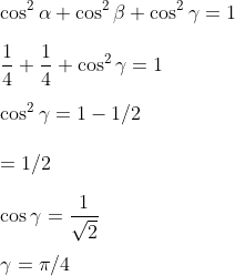 \\\cos ^{2} \alpha+\cos ^{2} \beta+\cos ^{2} \gamma=1 \\\\ \frac{1}{4}+\frac{1}{4}+\cos ^{2} \gamma=1 \\\\ \cos ^{2} \gamma=1-1 / 2 \\\\ =1 / 2 \\\\ \cos \gamma=\frac{1}{\sqrt{2}} \\\\ \gamma=\pi / 4