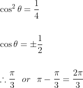 \\\cos^{2}\theta=\frac{1}{4}\\\\\\\:\cos\theta=\pm \frac{1}{2}\\\\\\\:\therefore \frac{\pi}{3}\:\:\:or\:\:\:\pi-\frac{\pi}{3}=\frac{2\pi}{3}