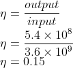 \\\eta =\frac{output}{input}\\ \eta =\frac{5.4\times 10^{8}}{3.6\times 10^{9}}\\ \eta =0.15