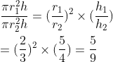 \\\frac{\pi r_1^2h}{\pi r_2^2h}=(\frac{r_1}{r_2})^2\times(\frac{h_1}{h_2})\\\\=(\frac{2}{3})^2\times(\frac{5}{4})=\frac{5}{9}
