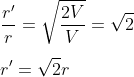 \\\frac{{r}'}{r}= \sqrt{\frac{2V}{V}}=\sqrt{2}\\\\r'=\sqrt{2}r