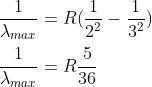 \\\frac{1}{\lambda _{max}}=R(\frac{1}{2^2}-\frac{1}{3^2})\\\\\frac{1}{\lambda _{max}}=R\frac{5}{36}
