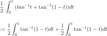 \\\frac{1}{2}\:\int_{0}^{1} \:(tan^{-1}t+\tan^{-1}(1-t))dt\\\\\\:=\frac{1}{2}\int_{0}^{1}\tan^{-1}(1-t)dt+\frac{1}{2}\int_{0}^{1}\tan^{-1}(1-t)dt