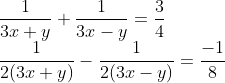 \\\frac{1}{3x + y} + \frac{1}{3x -y} = \frac{3}{4}\\ \frac{1}{2(3x+y)} - \frac{1}{2(3x -y)} = \frac{-1}{8}