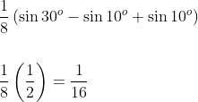\\\frac{1}{8}\left ( \sin 30^{o} -\sin10^{o}+\sin10^{o}\right )\\\\\\\:\frac{1}{8}\left ( \frac{1}{2} \right )=\frac{1}{16}